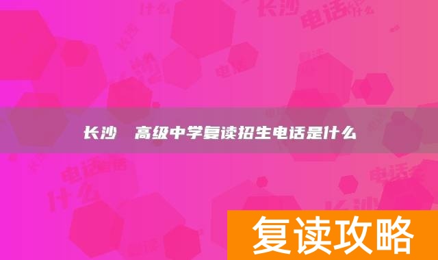 长沙珺琟高级中学复读招生电话是什么