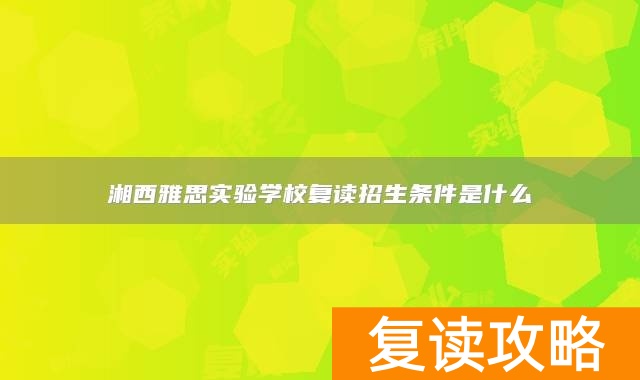 湘西雅思实验学校复读招生条件是什么