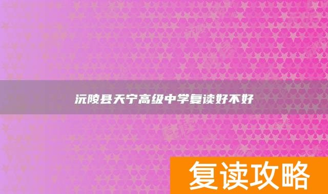 沅陵县天宁高级中学复读好不好