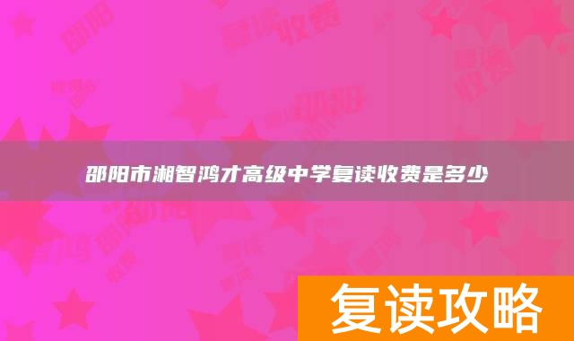 邵阳市湘智鸿才高级中学复读收费是多少
