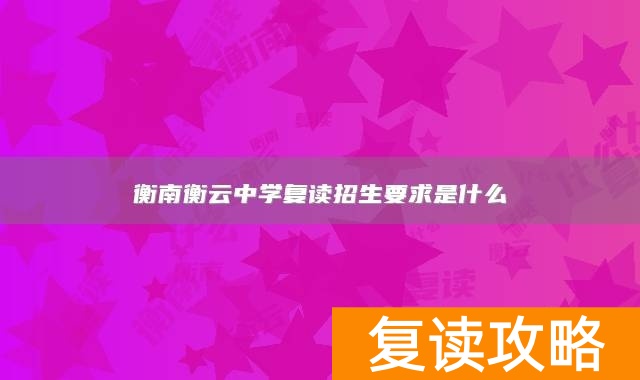 衡南衡云中学复读招生要求是什么