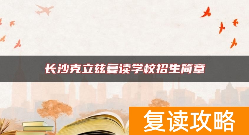 长沙克立兹复读学校招生简章