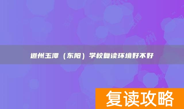 永州市道县道州玉潭（东阳）学校复读环境好不好
