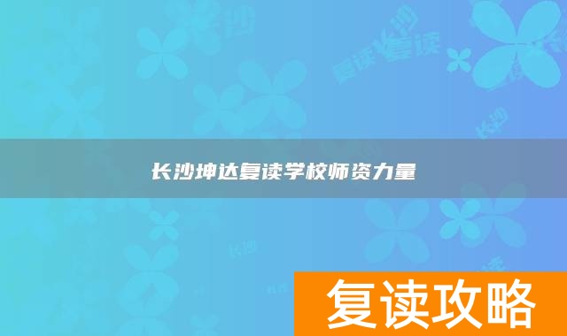 长沙坤达复读学校师资力量
