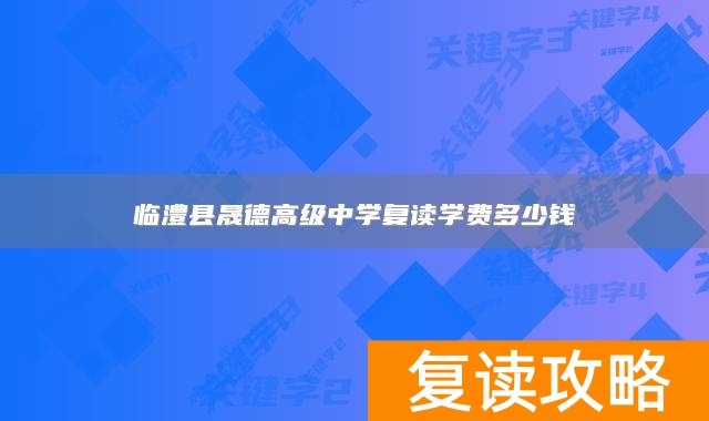 临澧县晟德高级中学复读学费多少钱