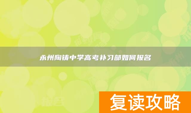永州陶铸中学高考补习部如何报名