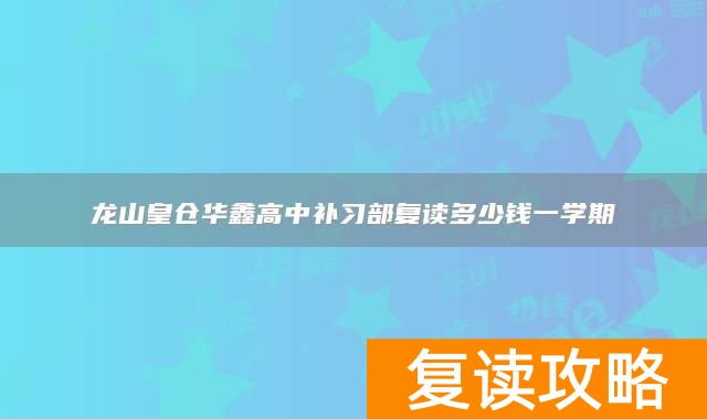 龙山皇仓华鑫高中补习部复读多少钱一学期