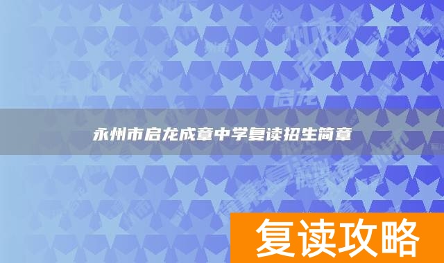 永州市启龙成章中学复读招生简章