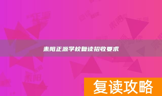 耒阳正源学校复读招收要求