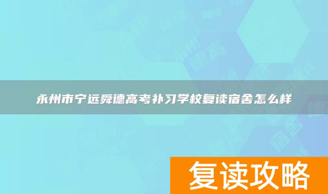 永州市宁远舜德高考补习学校复读宿舍怎么样