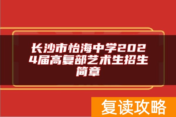 长沙市怡海中学2024届高复部艺术生招生简章