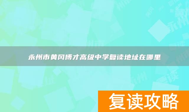 永州市黄冈博才高级中学复读地址在哪里