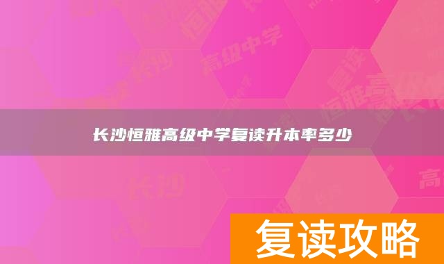 长沙恒雅高级中学复读升本率多少