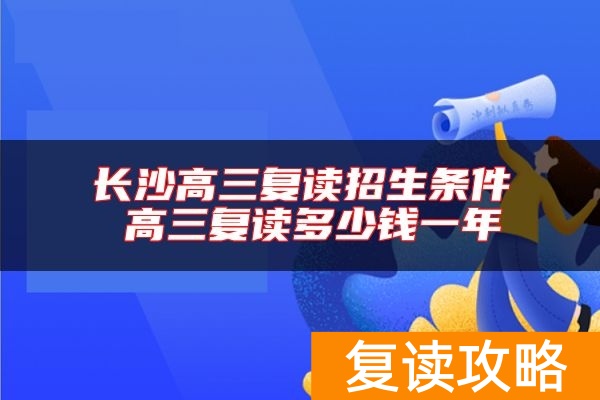 长沙高三复读招生条件 高三复读多少钱一年