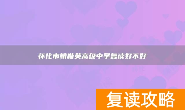 怀化市精楷英高级中学复读好不好