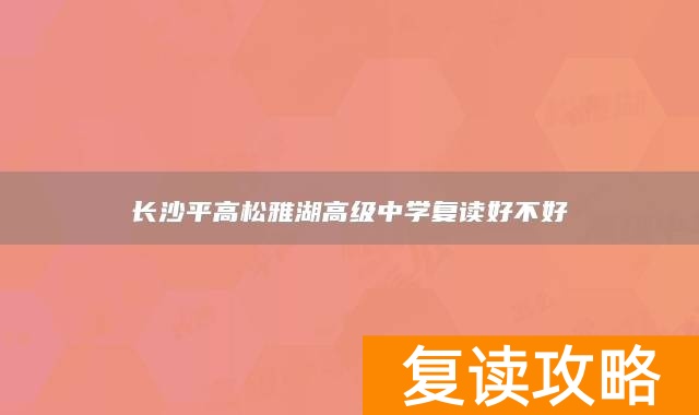 长沙平高松雅湖高级中学复读好不好