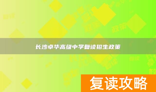 长沙卓华高级中学复读招生政策
