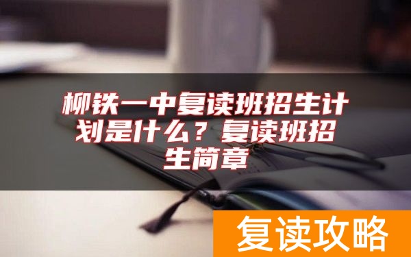 柳铁一中复读班招生计划是什么?复读班招生简章