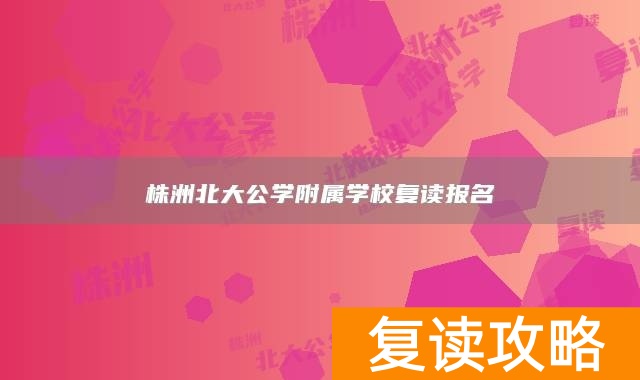 株洲北大公学附属学校复读报名