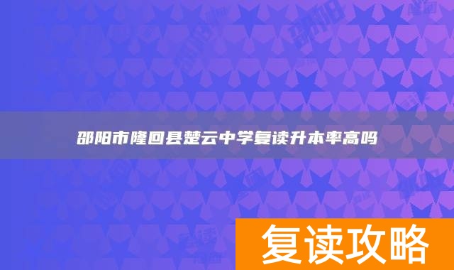 邵阳市隆回县楚云中学复读升本率高吗