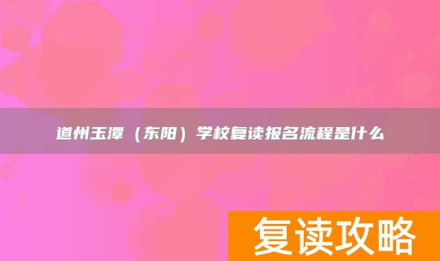 永州市道县道州玉潭（东阳）学校复读报名流程是什么