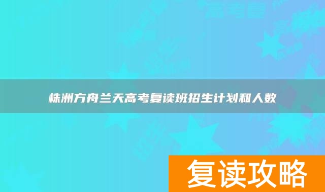 株洲方舟兰天高考复读班招生计划和人数