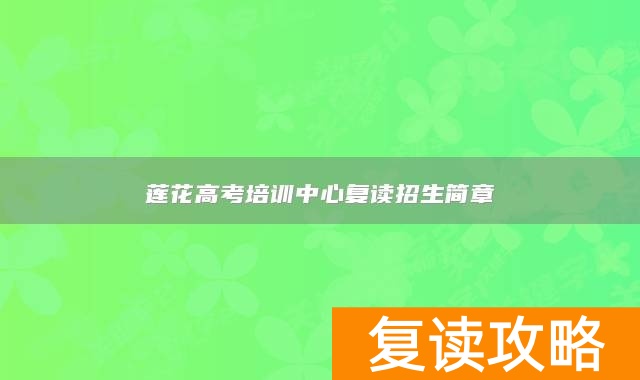 莲花高考培训中心复读招生简章