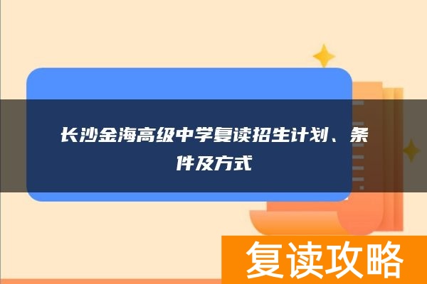 长沙金海高级中学复读招生计划、条件及方式