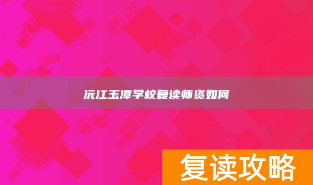 沅江玉潭学校复读师资如何