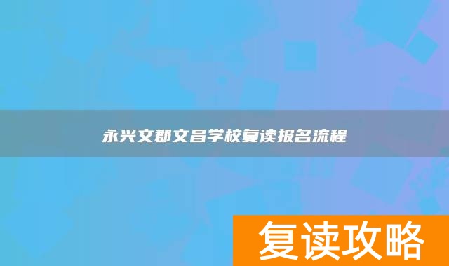 永兴文郡文昌学校复读报名流程