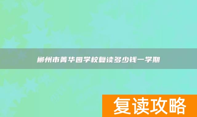 郴州市菁华园学校复读多少钱一学期