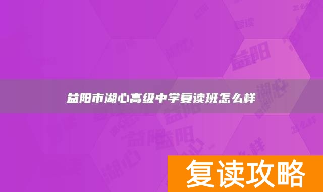 益阳市湖心高级中学复读班怎么样