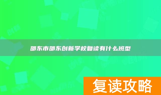 邵东市邵东创新学校复读有什么班型