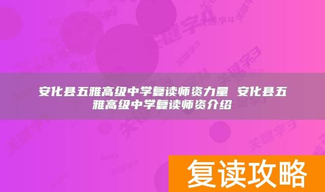 安化县五雅高级中学复读师资力量 安化县五雅高级中学复读师资介绍