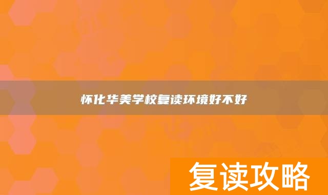 怀化华美学校复读环境好不好