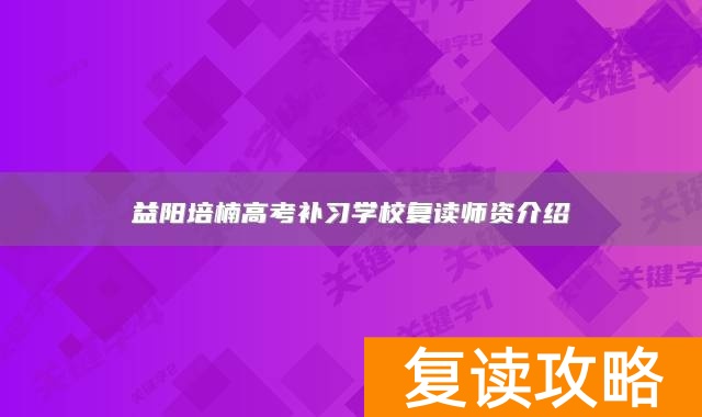 益阳培楠高考补习学校复读师资介绍