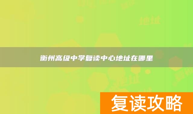 衡州高级中学复读中心地址在哪里