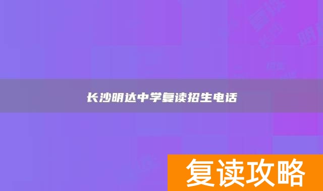 长沙明达中学复读招生电话