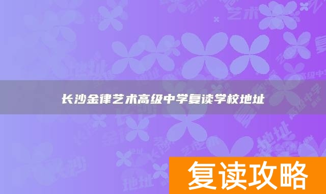 长沙金律艺术高级中学复读学校地址