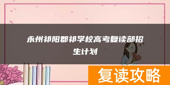 永州祁阳郡祁学校高考复读部招生计划