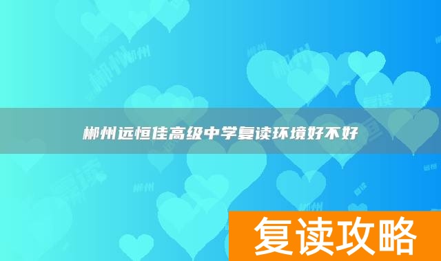 郴州远恒佳高级中学复读环境好不好