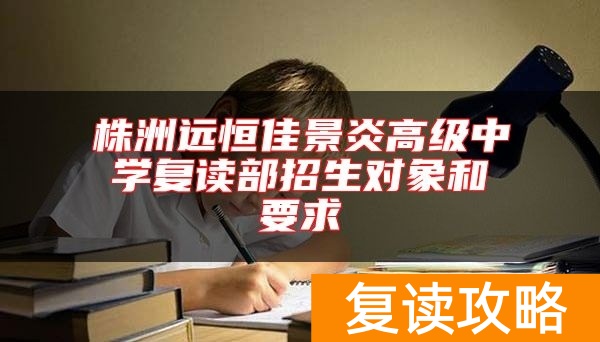 株洲远恒佳景炎高级中学复读部招生对象和要求