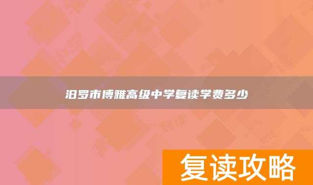 汨罗市博雅高级中学复读学费多少