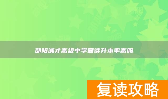 邵阳湘才高级中学复读升本率高吗