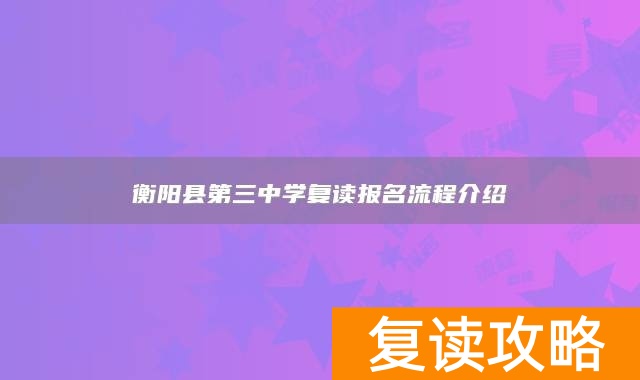 衡阳县第三中学复读报名流程介绍