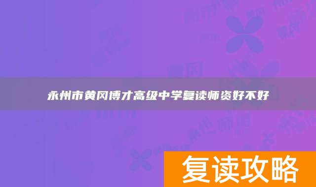 永州市黄冈博才高级中学复读师资好不好