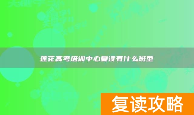 莲花高考培训中心复读有什么班型