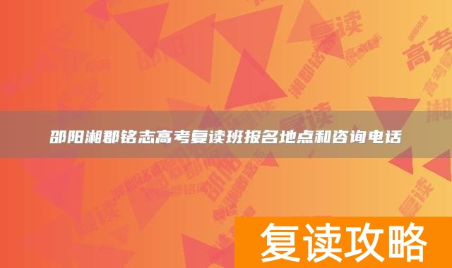 邵阳湘郡铭志高考复读班报名地点和咨询电话