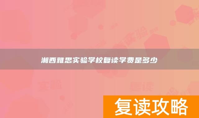 湘西雅思实验学校复读学费是多少