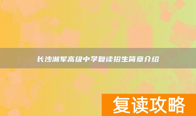 长沙湘军高级中学复读招生简章介绍